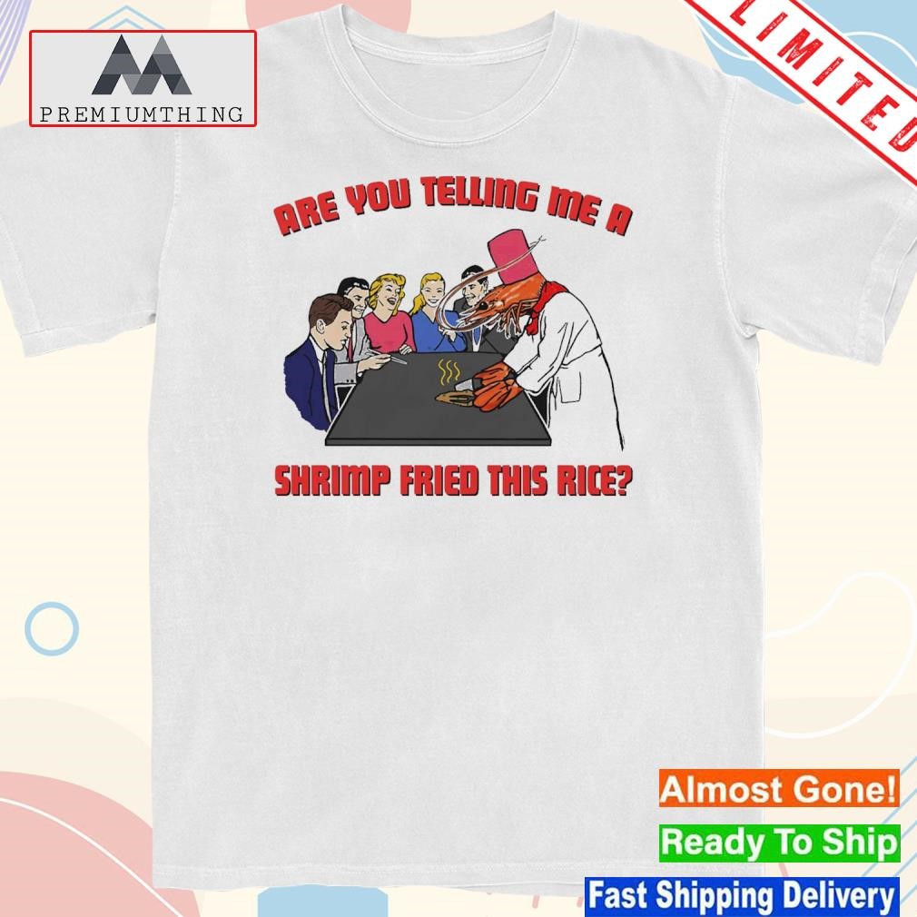 Design are you telling me a shrimp fried this rice shirt