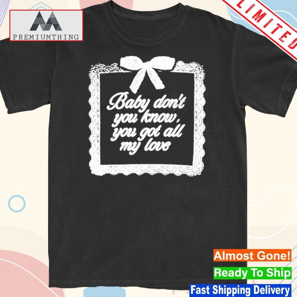 Design baby Don't You Know You Got All My Love New Shirt