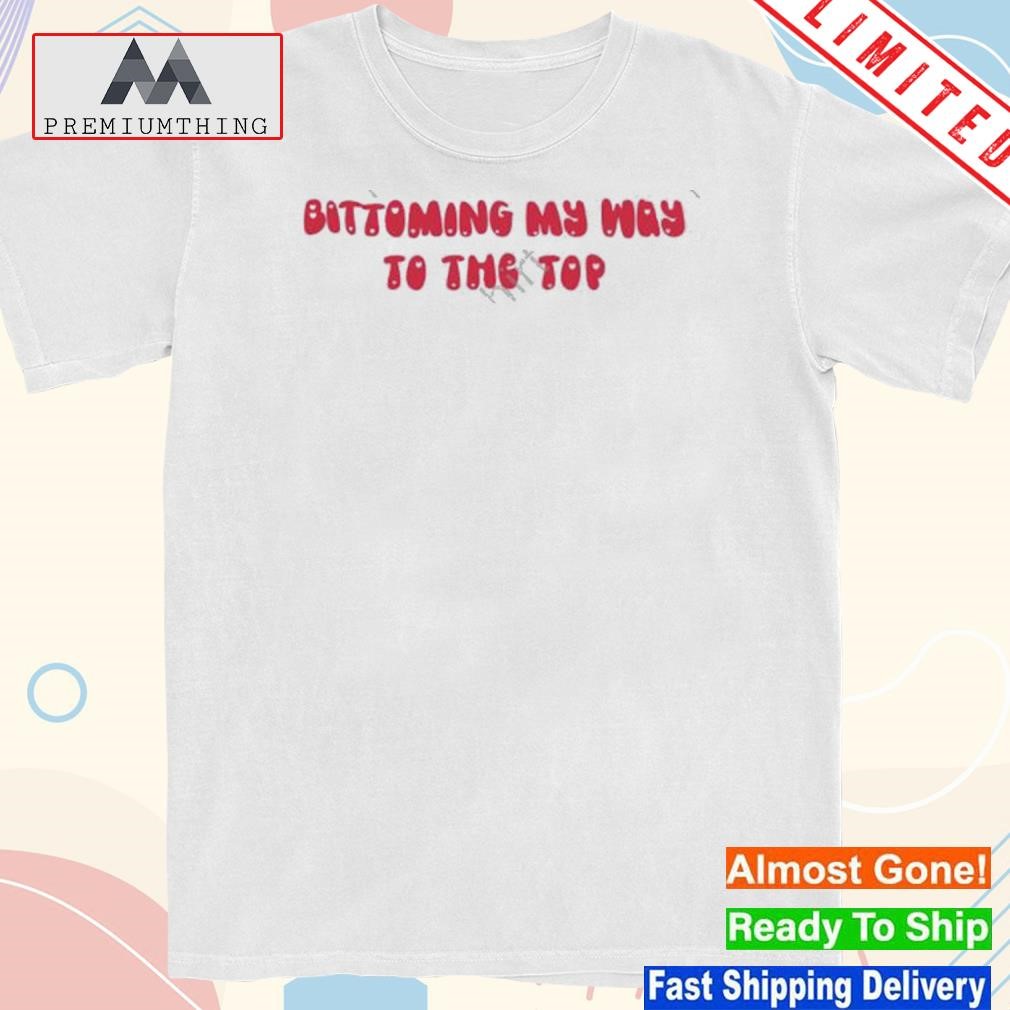 Design bittoming my way to the top shirt