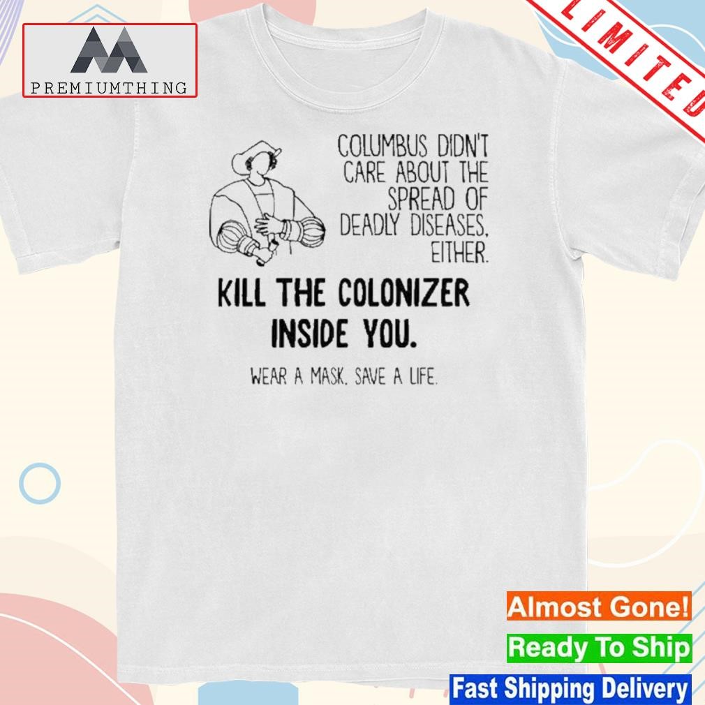 Design columbus didn't care about the spread of deadly diseases either kill the colonizer inside you shirt