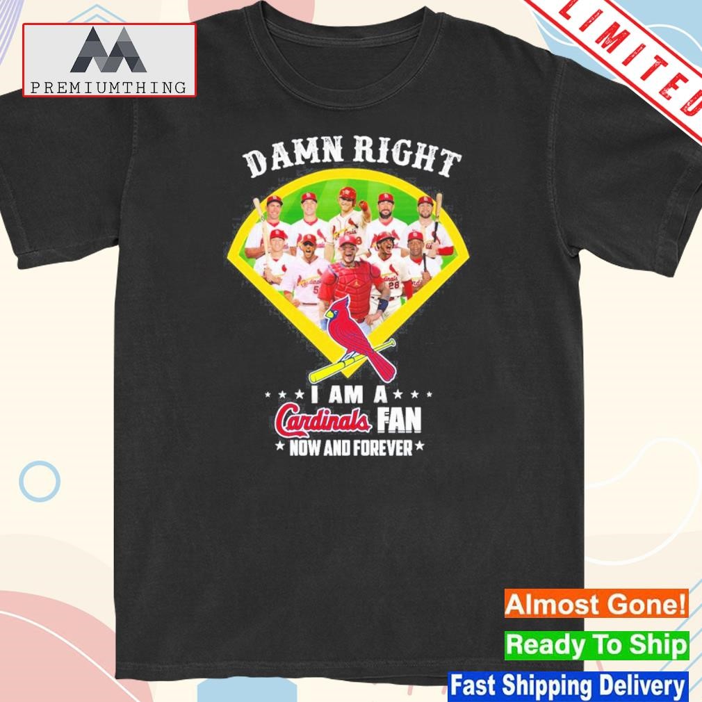 Design damn right I am a st louis cardinals fan now and forever shirt