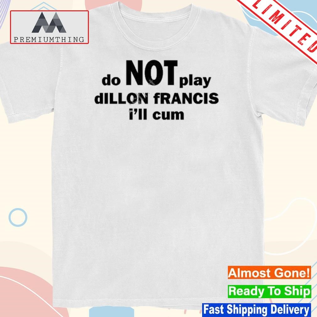 Design dillon francis do not play dillon francis I'll cum shirt