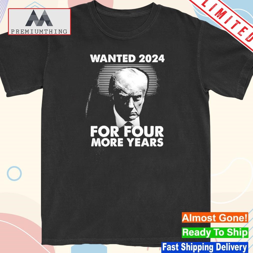 Design donald Trump Wanted 2024 For Four More Years Shirt