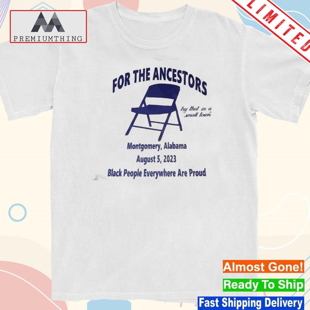 Design for the ancestors montgomery Alabama august 5 2023 black people everywhere are proud shirt