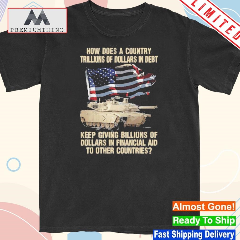 Design how Does A Country Trillions Of Dollars In Debt Shirt