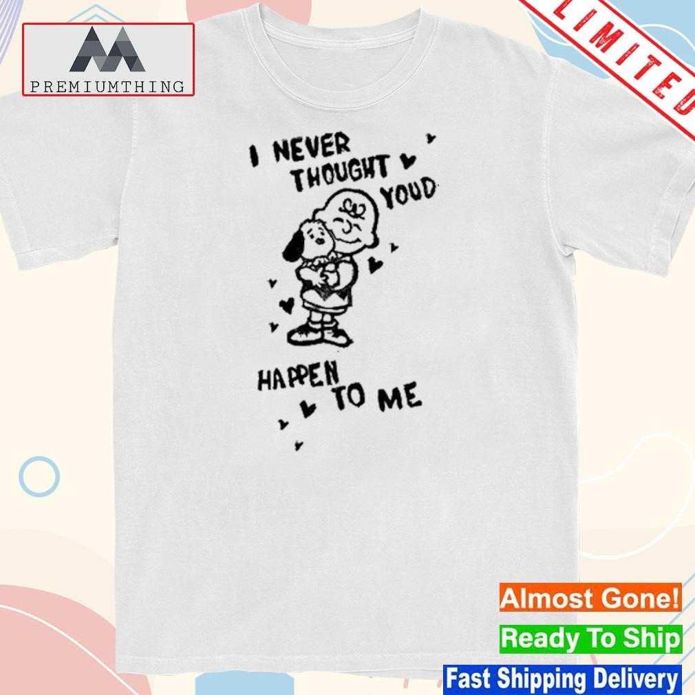 Design i Never Thought Youd Happen To Me Shirt