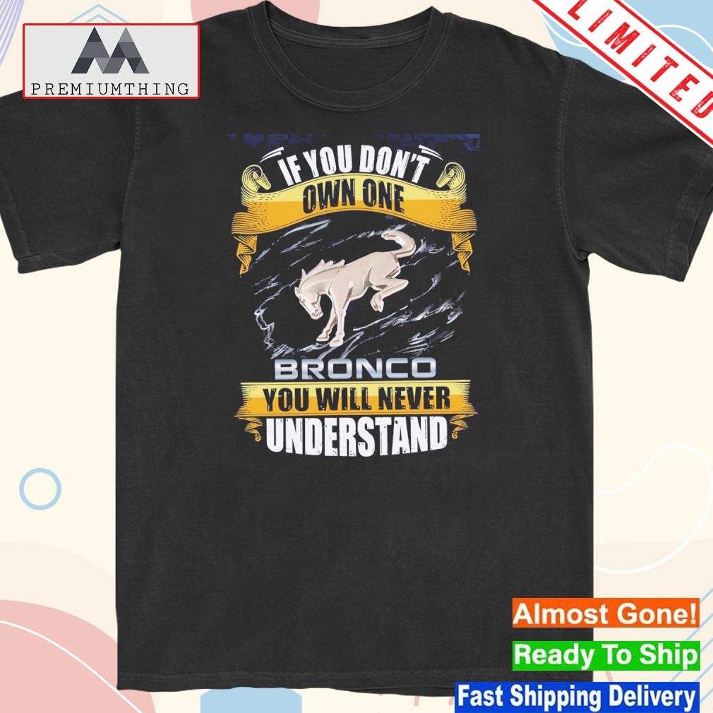 Design if you don't own one bronco you will never understands shirt