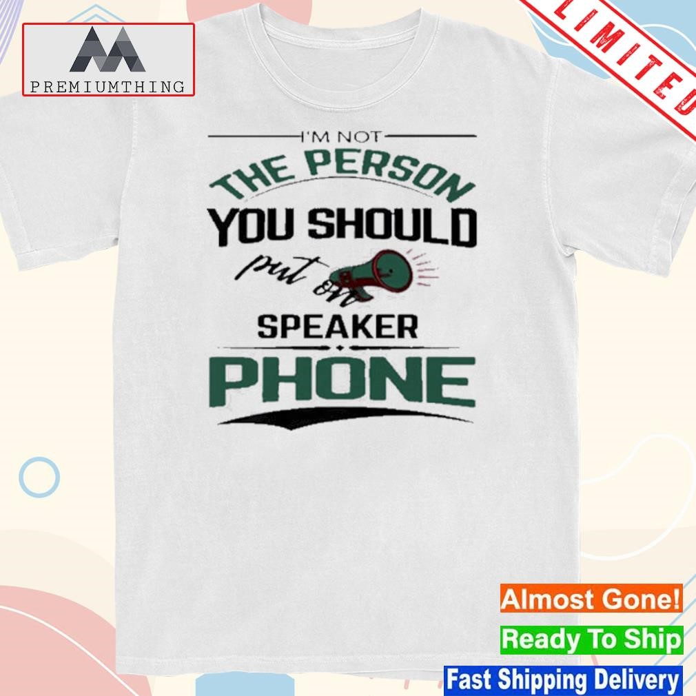 Design i'm not the person you should put on speaker phone meme shirt
