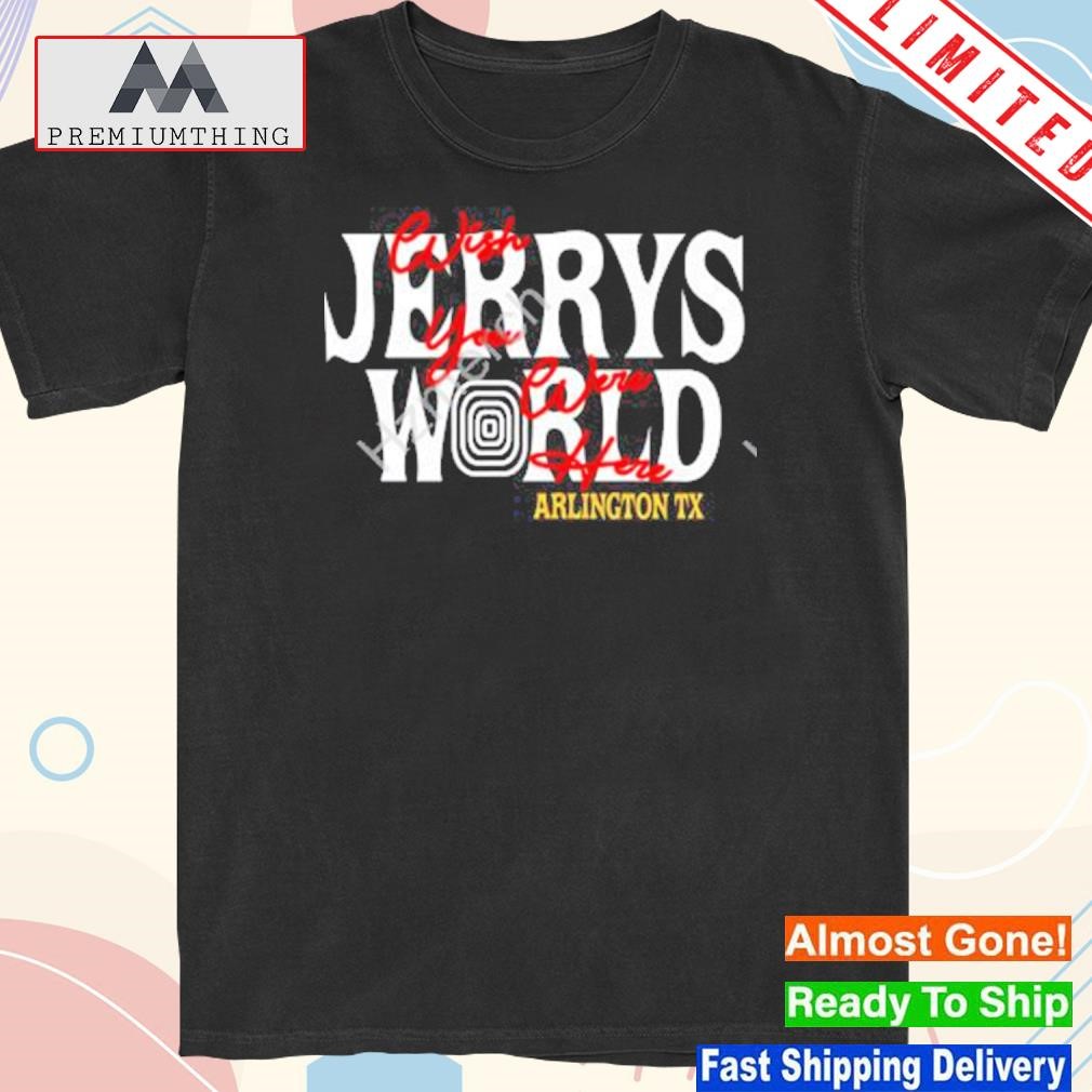 Design jerry’s World Wish You Were Here Arlington Tx Shirt
