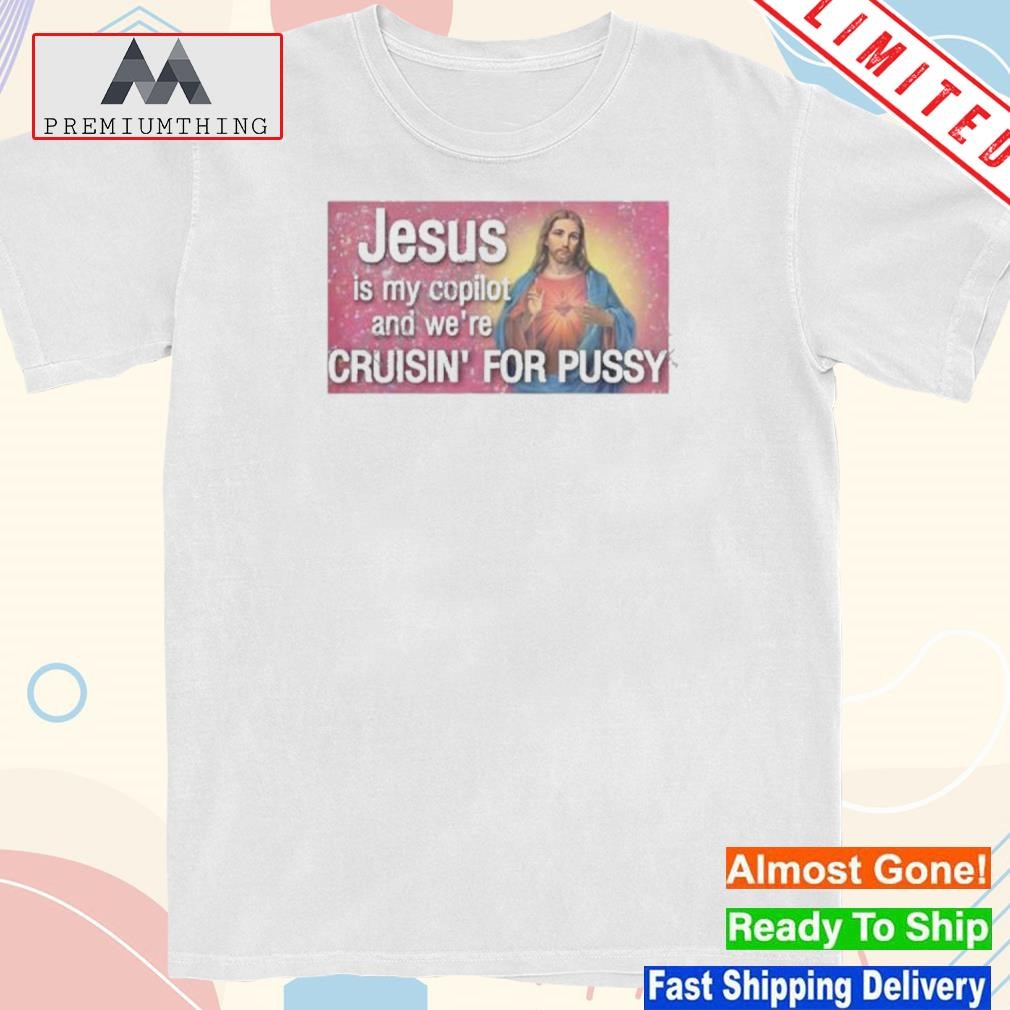 Design jesus is my copilot and we're cruisin' for pussy shirt