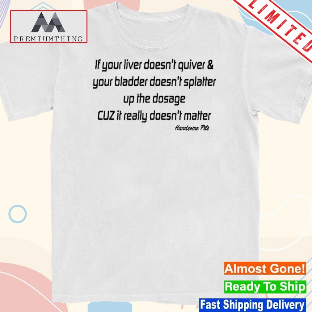 Design jonwurster If Your Liver Doesn't Quiver & Your Bladder Doesn't Splatter New Shirt