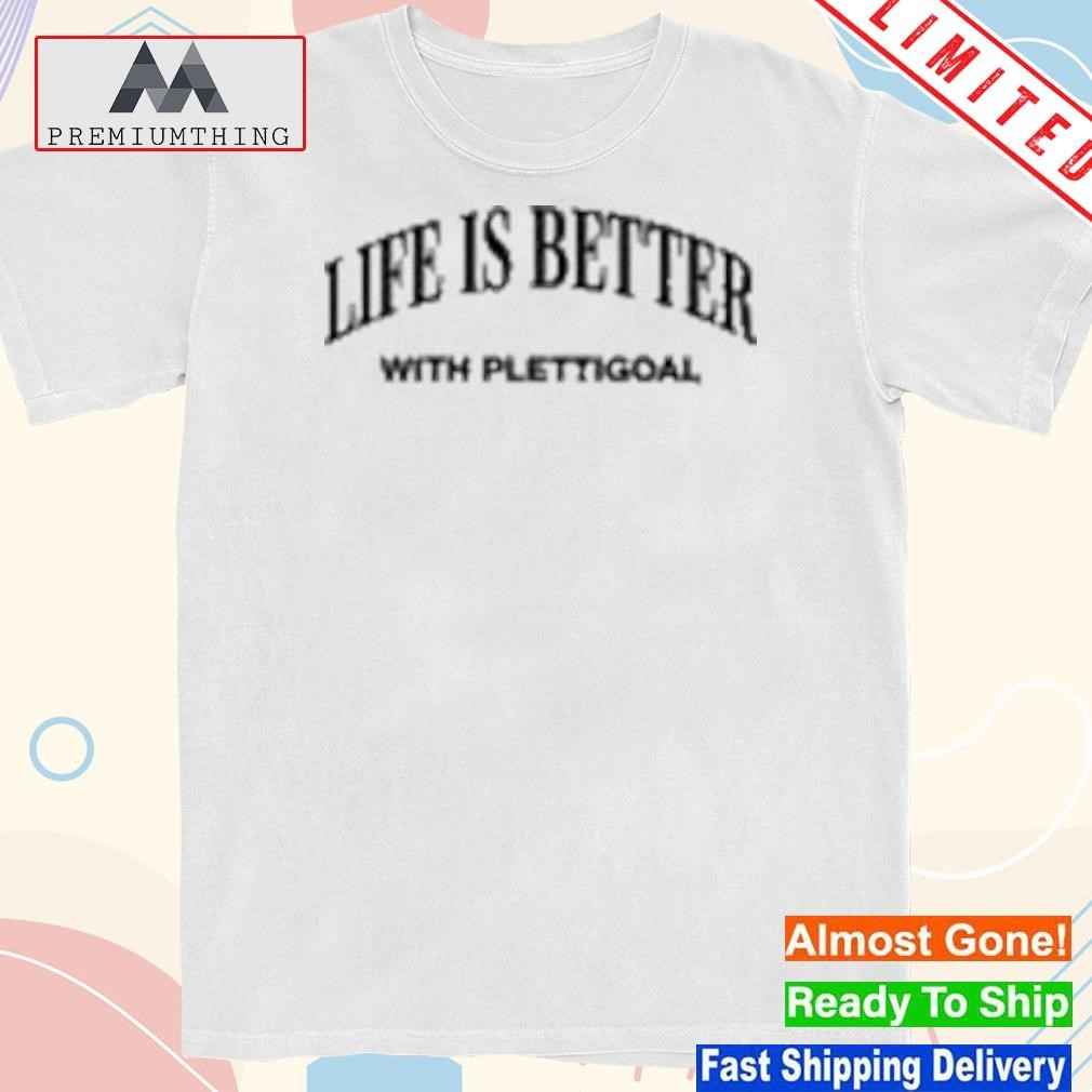 Design life is better with plettigoal shirt
