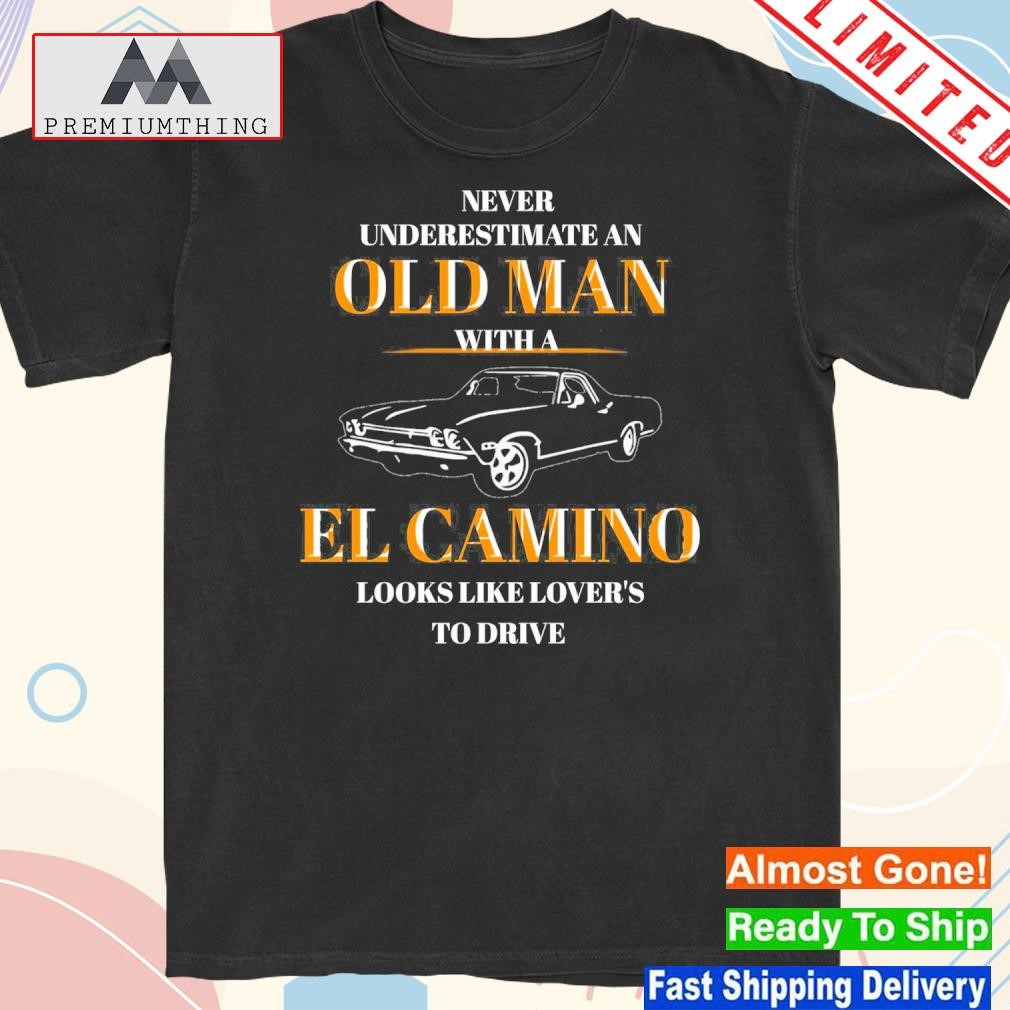 Design never underestimate old amn with a el camino looks like lovers to drive shirt