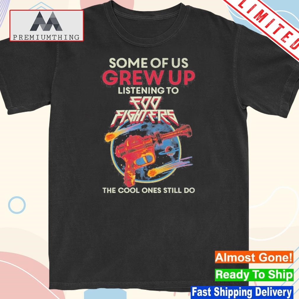 Design some Of Us Grew Up Listening To Foo Fighters The Cool Ones Still Do T-Shirt