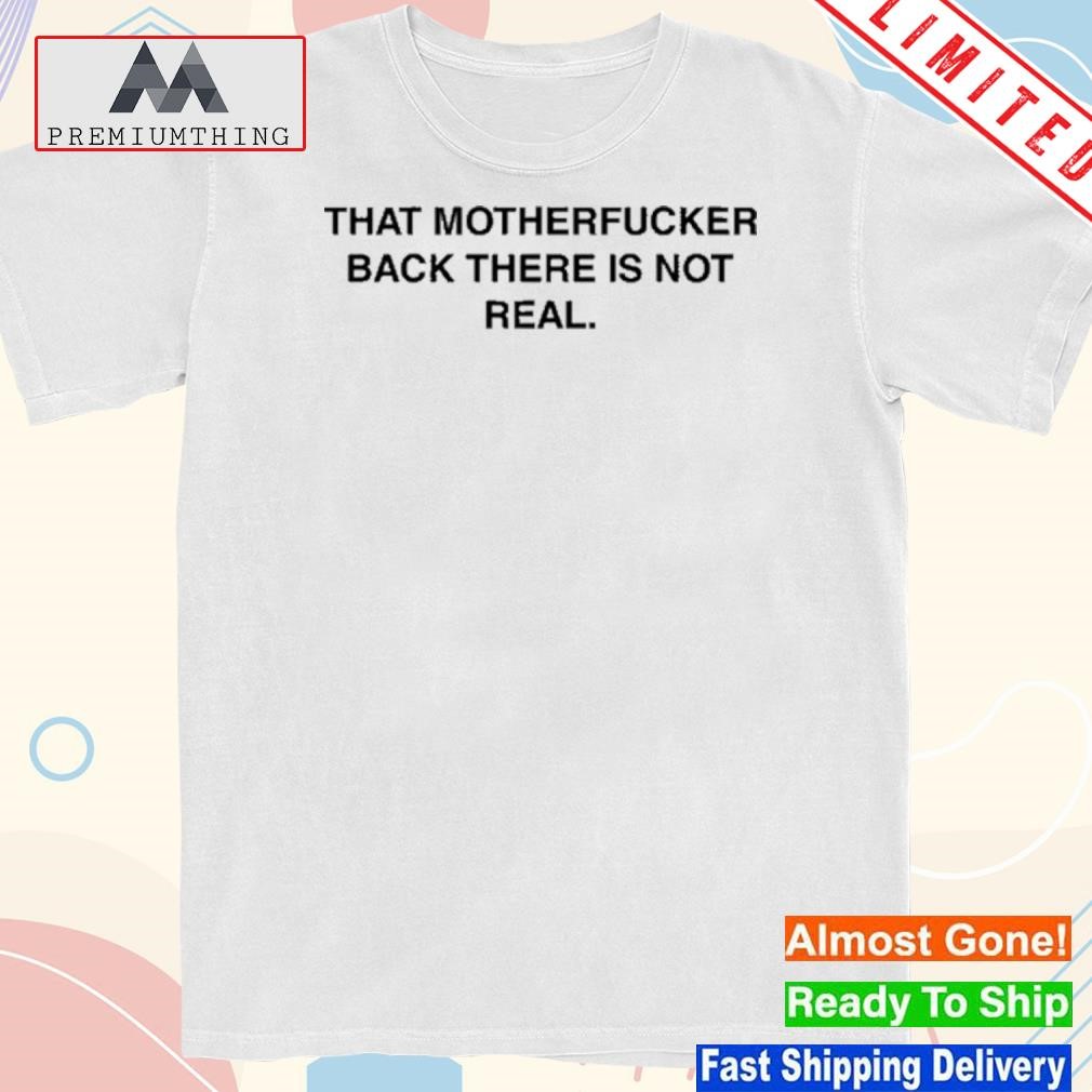 Design that Motherfucker Back There Is Not Real Shirt