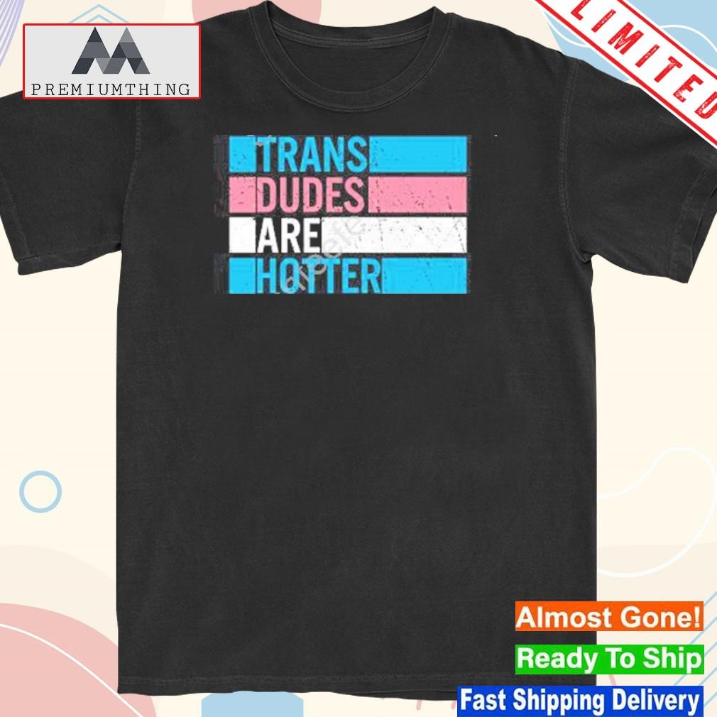 Design trans dudes are hotter shirt