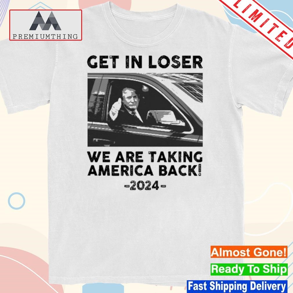 Design us Maga Get In Loser We Are Taking America Back 2024 Shirt