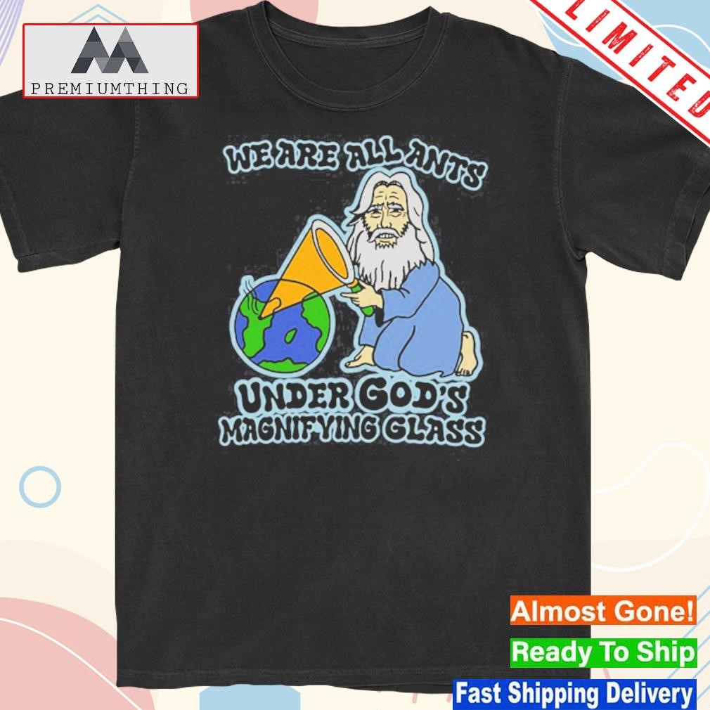 Design we Are All Ants Under God's Magnifying Glass T-Shirt