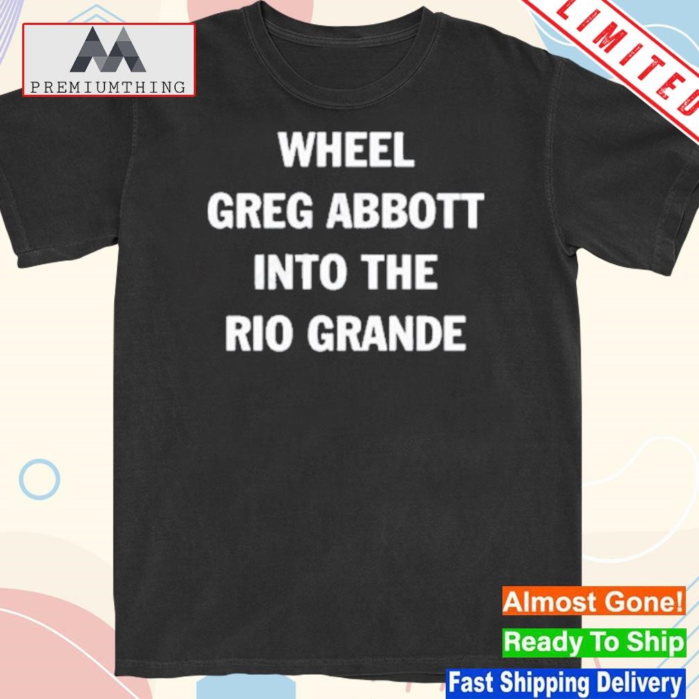 Design wheel greg abbott into the rio grande 2023 t-shirt
