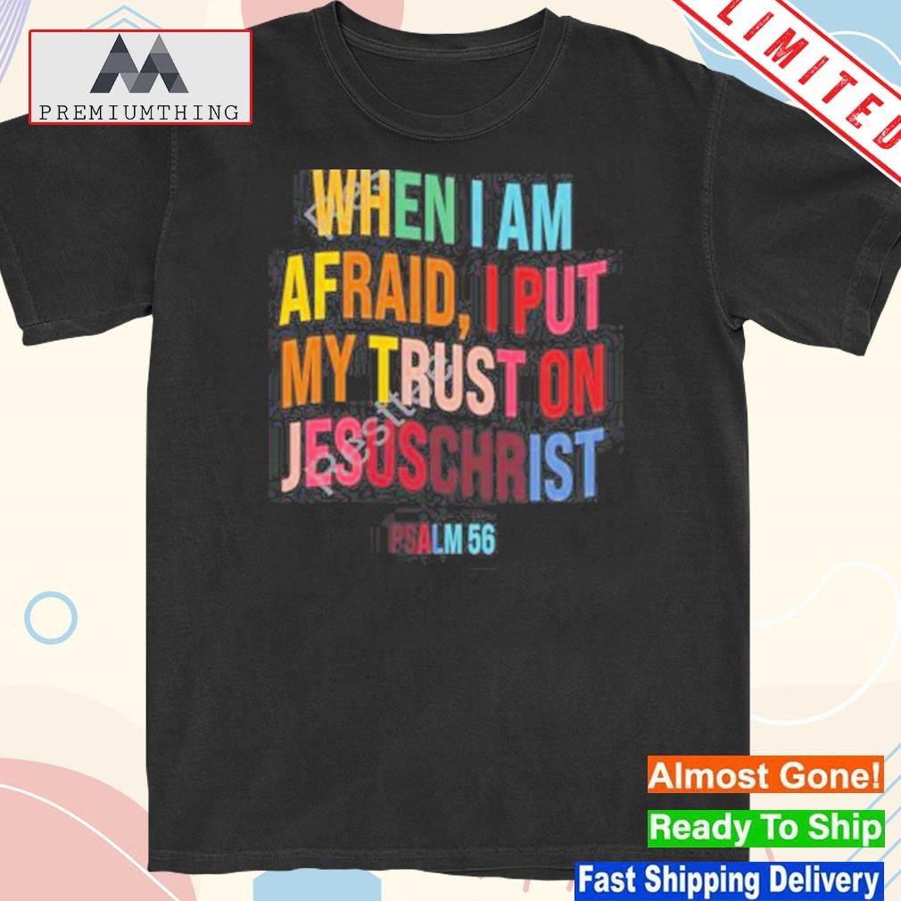 Design when I am afraid I put my trust on jesuschrist shirt