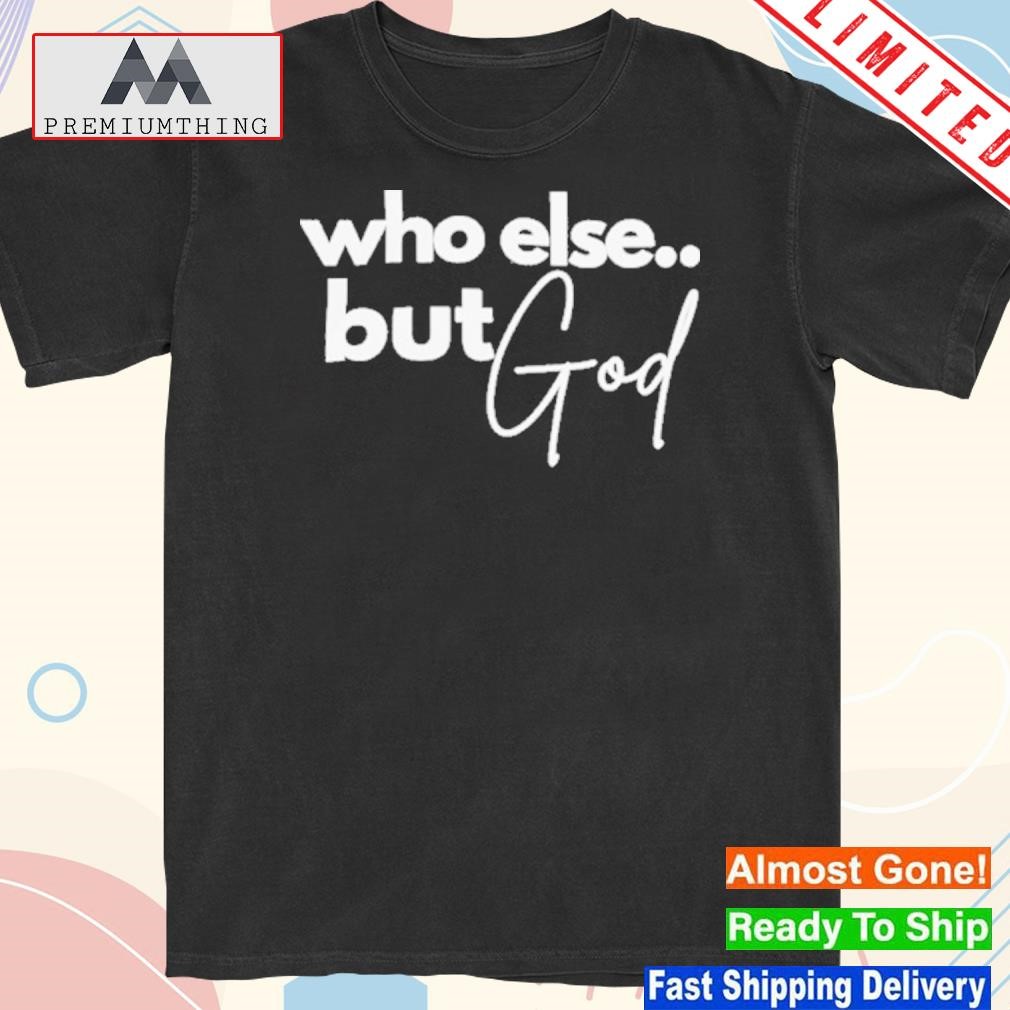 Design who Else But God Shirt