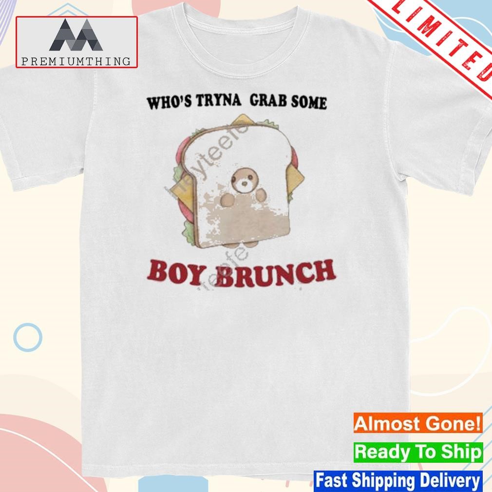 Design who's tryna grab some boy brunch shirt