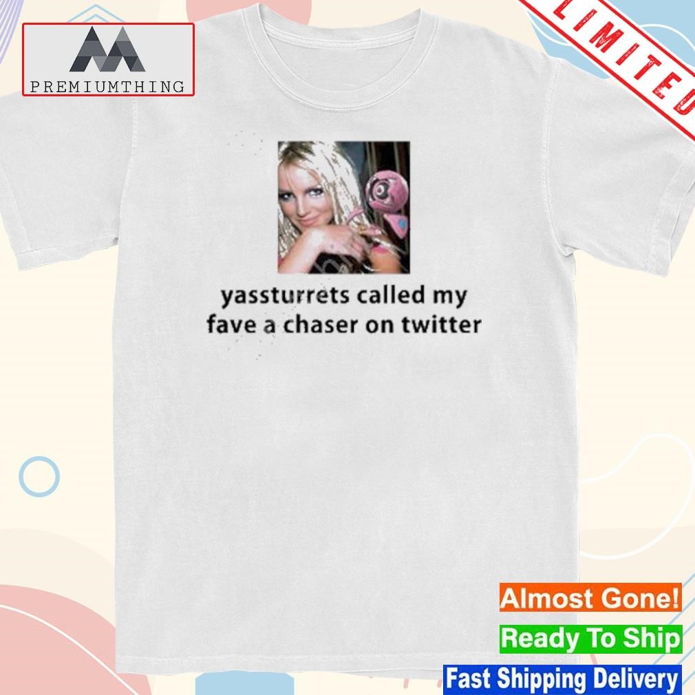 Design yassturrets called my fave a chaser on twitter shirt
