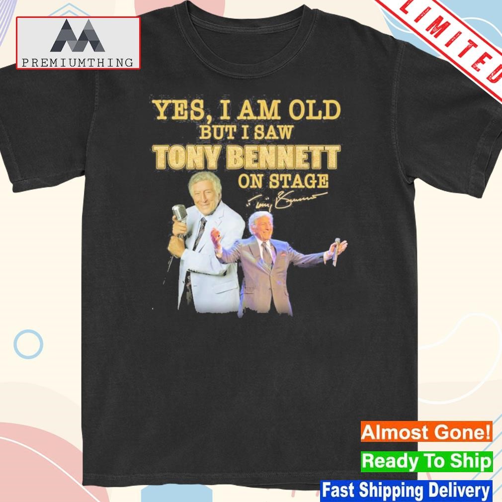 Design yes I am old but I saw tony bennett on stage shirt