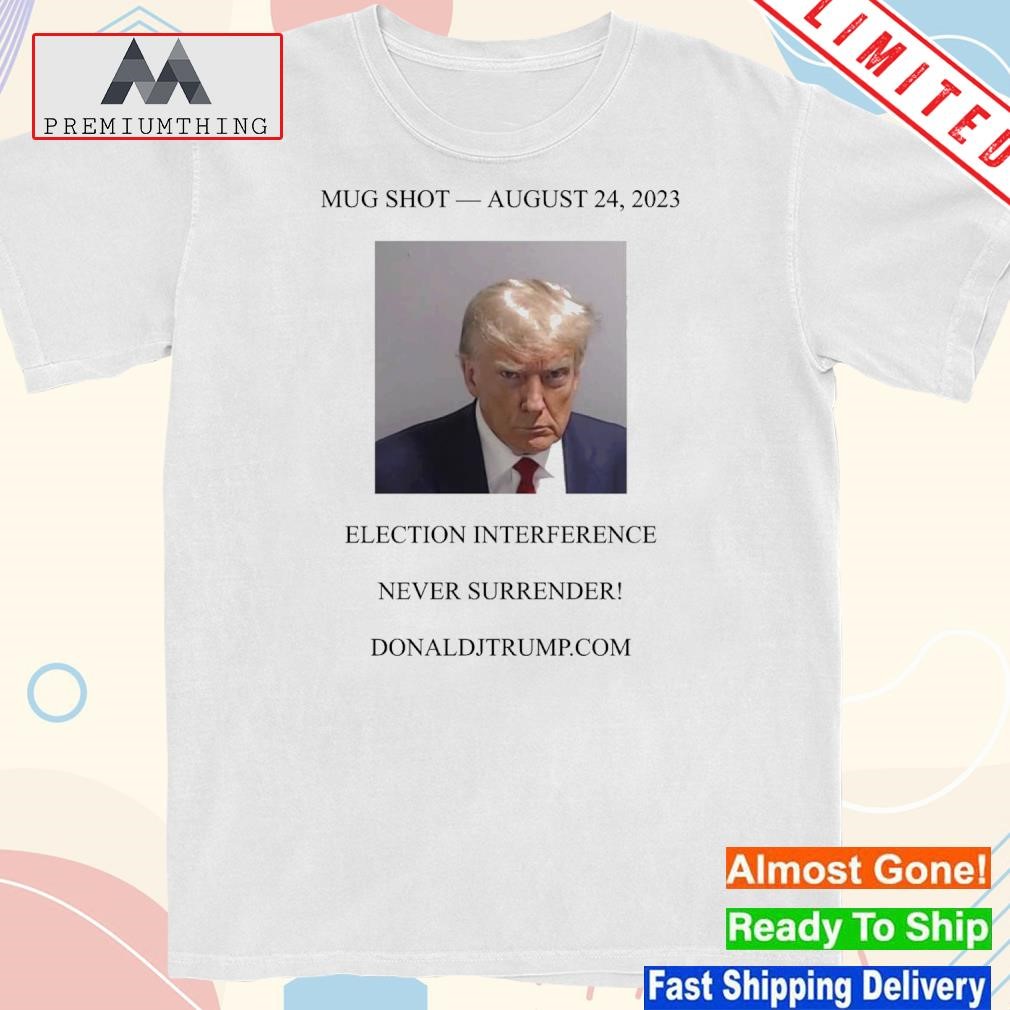 Donald Trump Mugshot Election Interference Never Surrender August 24 Shirt