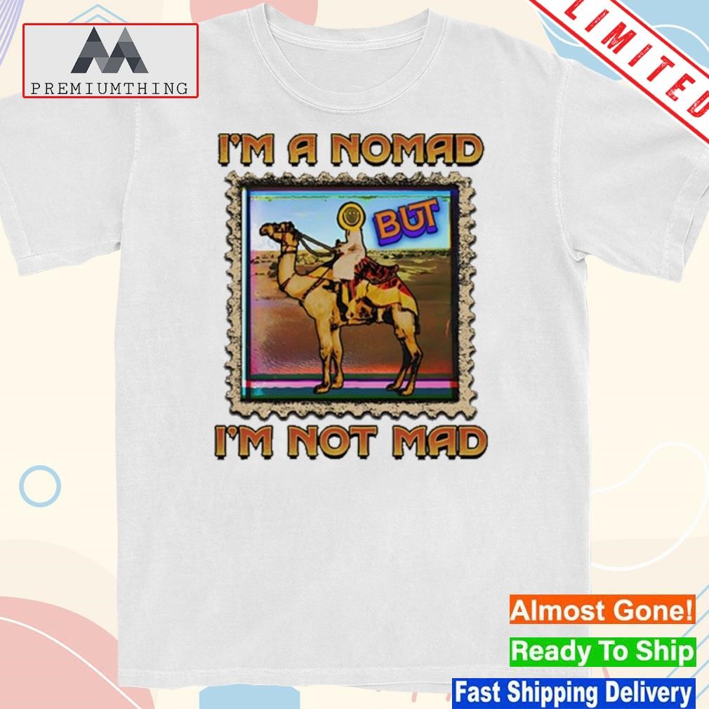 I'm a nomad but I'm not mad shirt