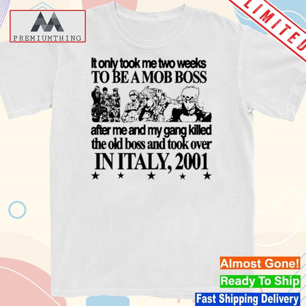 It only took me two weeks to be a mob boss after me and my gang killed the old boss and took over in Italy 2001 shirt