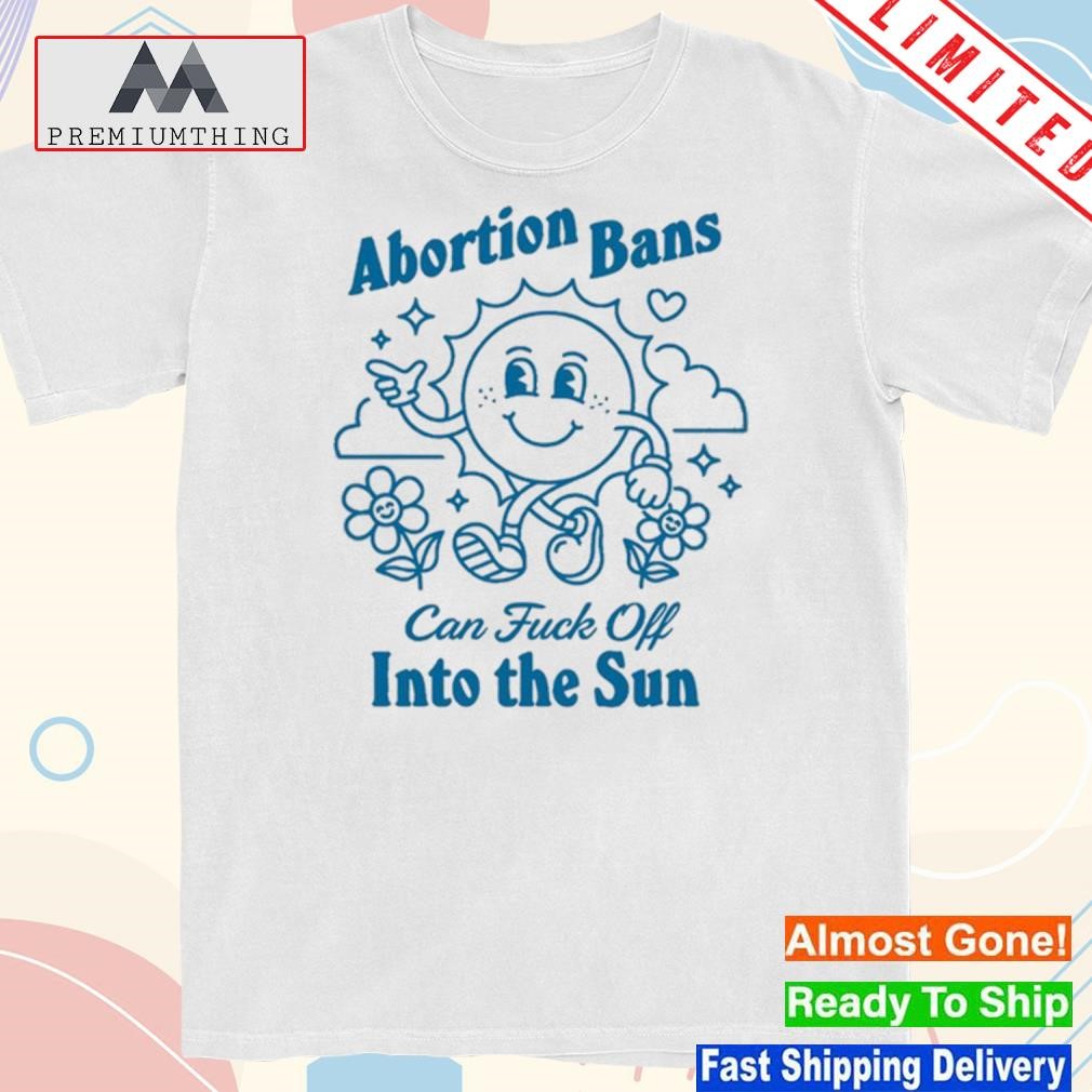 JessicavalentI abortion bans can fuck off into the sun shirt