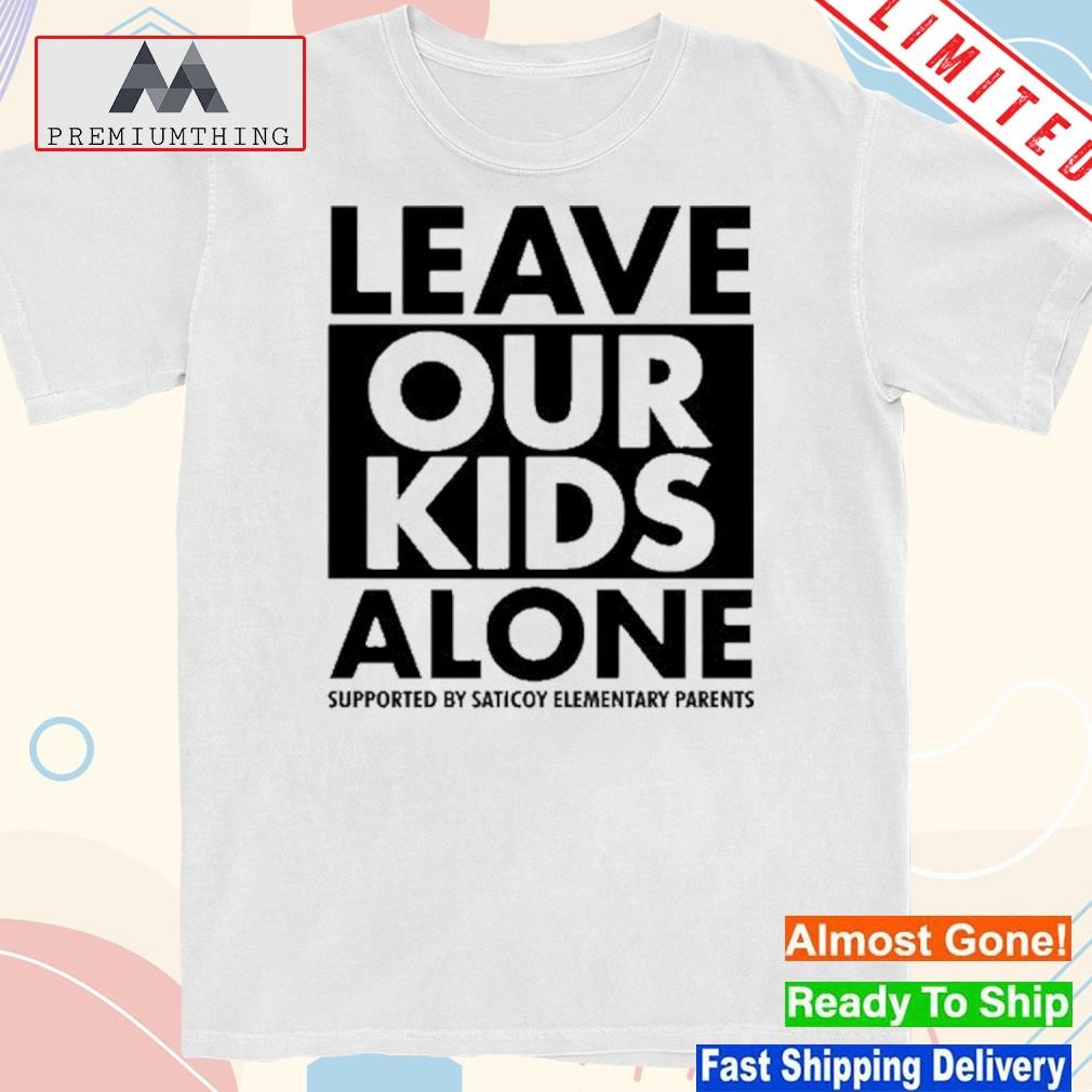 Leave our kids alone supported by saticoy elementary parents shirt