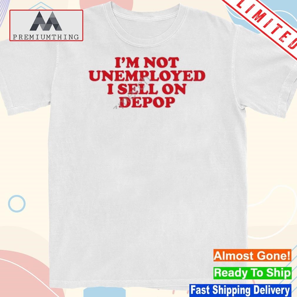 Official 2023 I'm not unemployed I sell on depop shirt