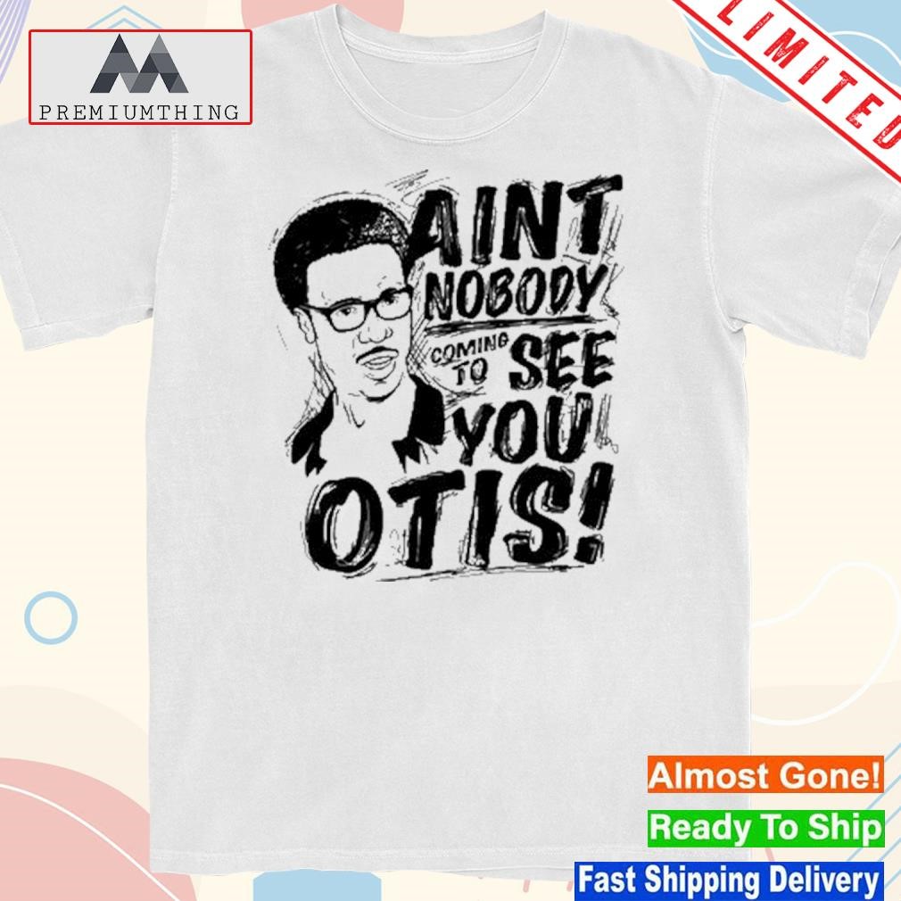 Official aint Nobody Coming To See You Otis T Shirt