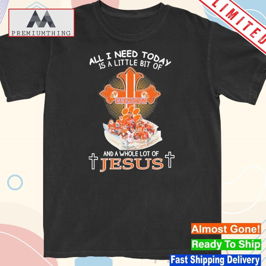 Official all I Need Today Clemson And A Whole Lot Of Jesus T-Shirt