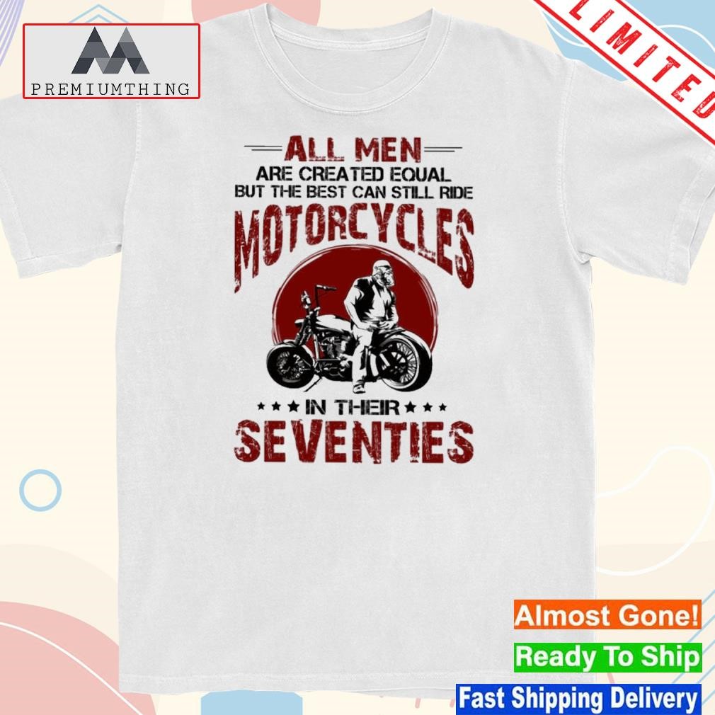 Official all Mens Are Created Equal But The Best Can Still Ride Motorcycles Shirt