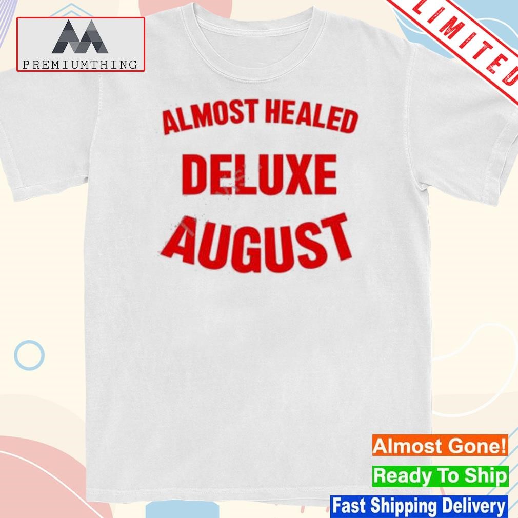 Official almost healed deluxe august shirt