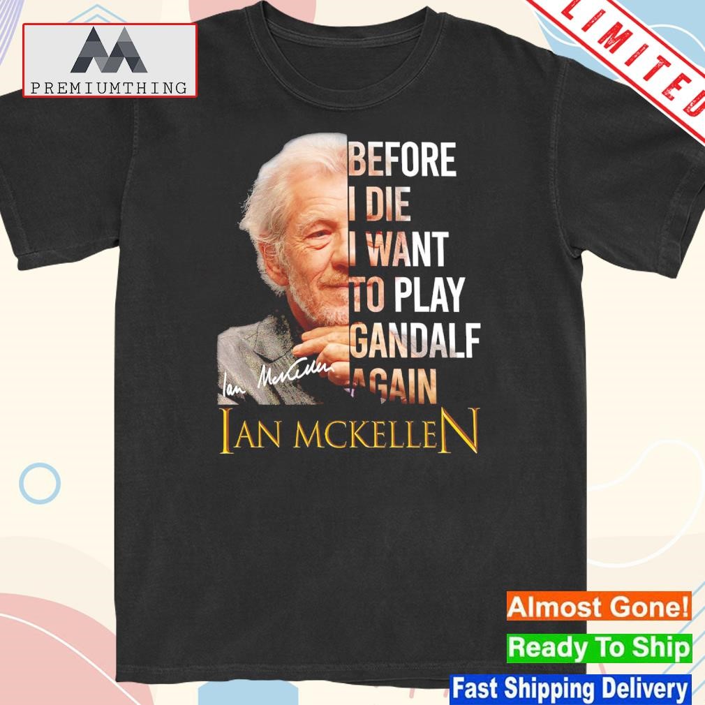 Official before i die i want to play gandalf again ian mckellen shirt