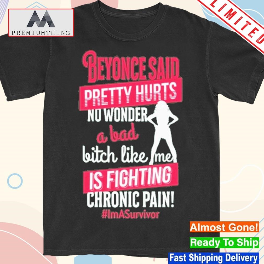 Official beyonce Said Pretty Hurts No Wonder A Bad Bitch Like Me Is Fighting Chronic Pain Shirt