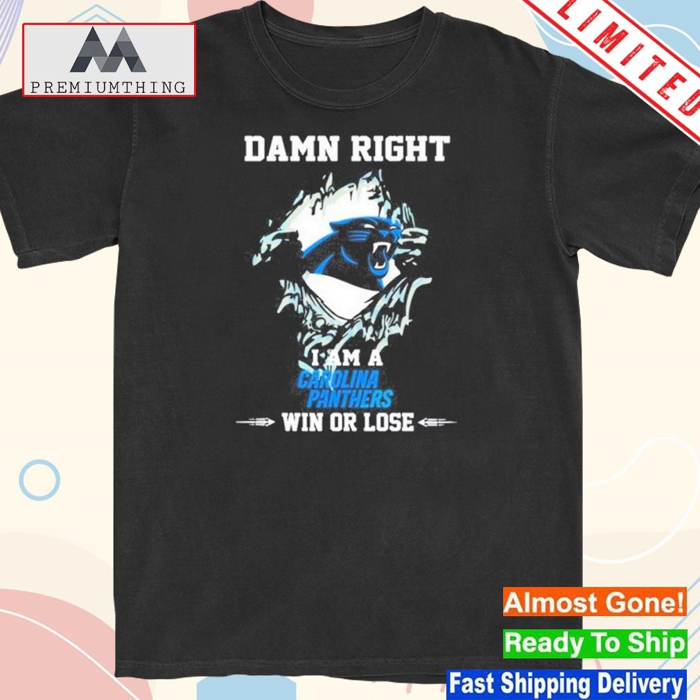 Official damn right I am a carolina panthers fan win or lose shirt