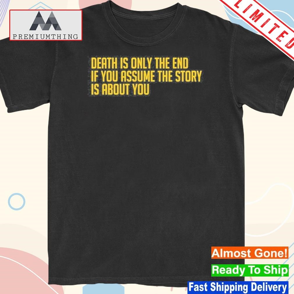 Official death Is Only The End If You Assume The Story Is About You Shirt