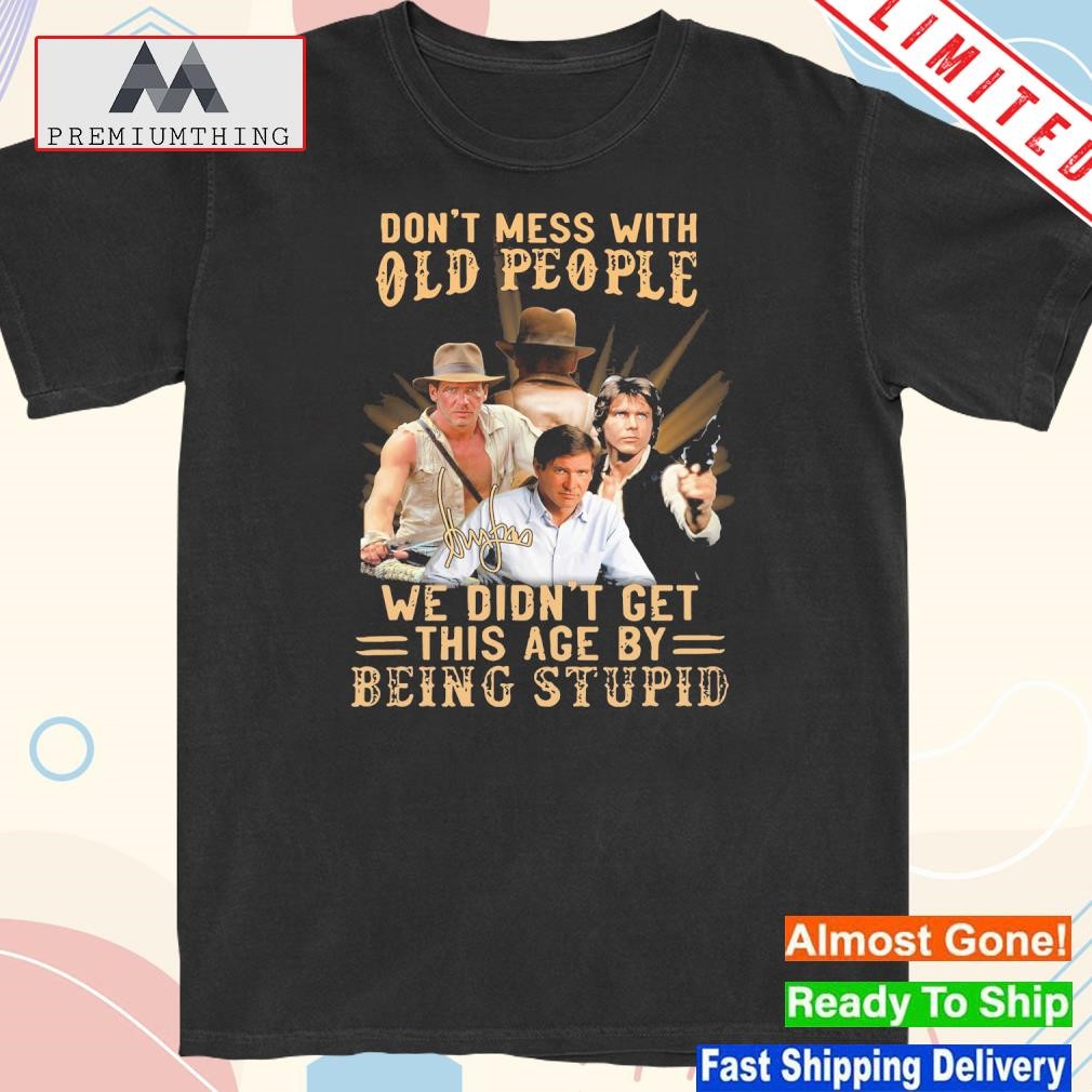 Official don't mess with old people we didn't get this age by being stupid 20234 shirt