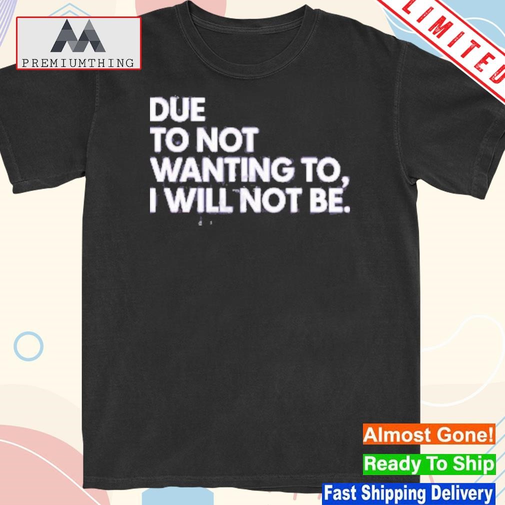Official due To Not Wanting To I Will Not Be New Shirt