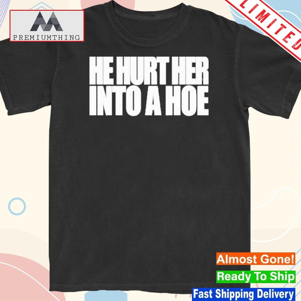 Official he Hurt Her Into A Hoe Shirt