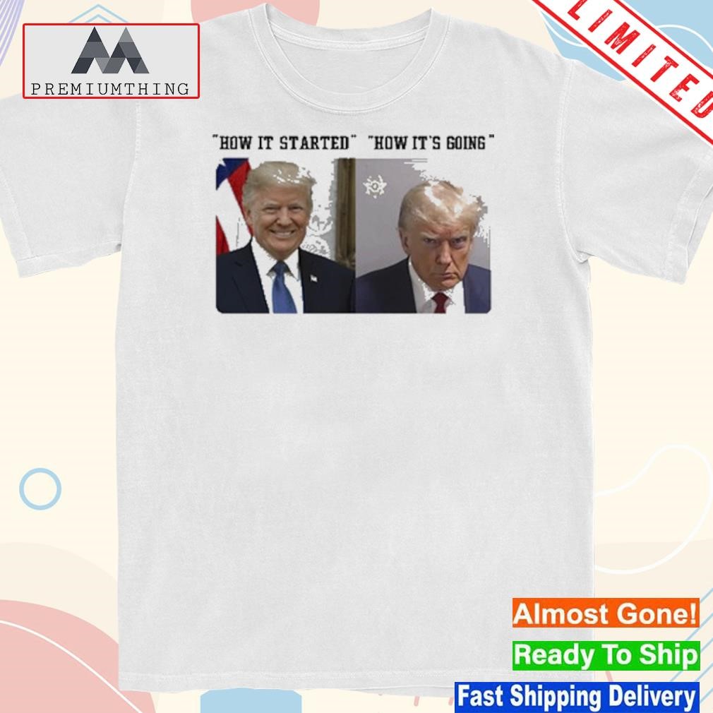 Official how it started how it's going Donald Trump shot shirt