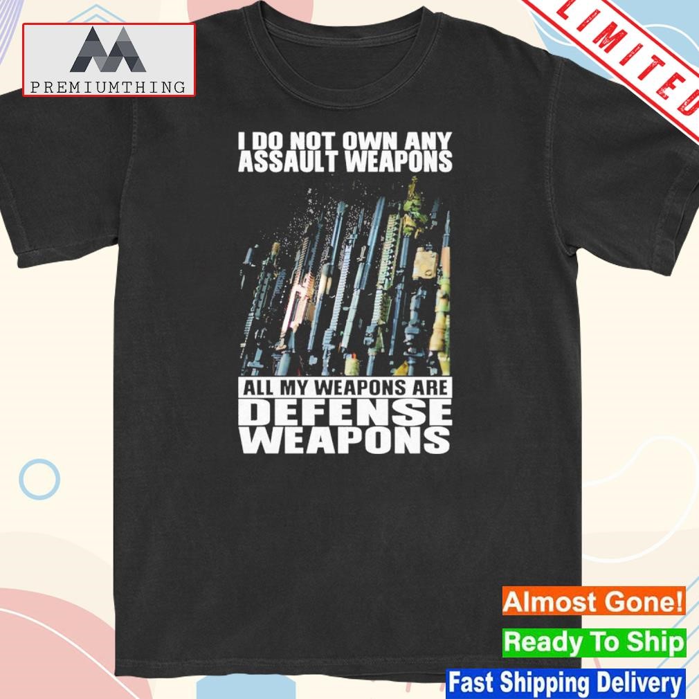 Official i Do Not Own An Assault Weapons All My Weapons Are Defense Shirt