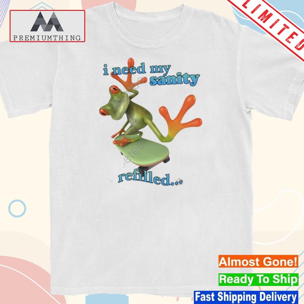 Official i need my sanity refilled shirt