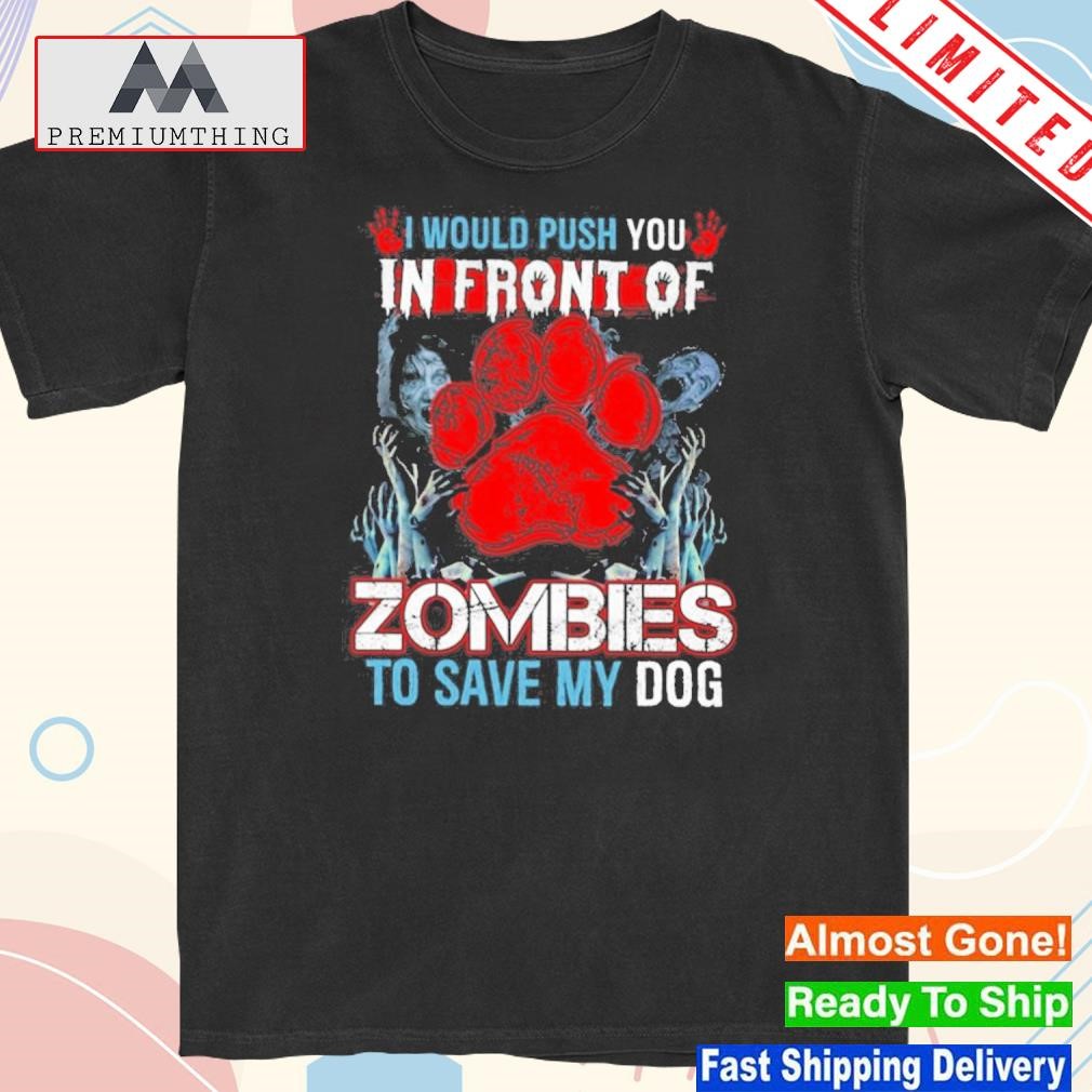 Official i would push you in front of zombies to save my dog – funny halloween dog shirt
