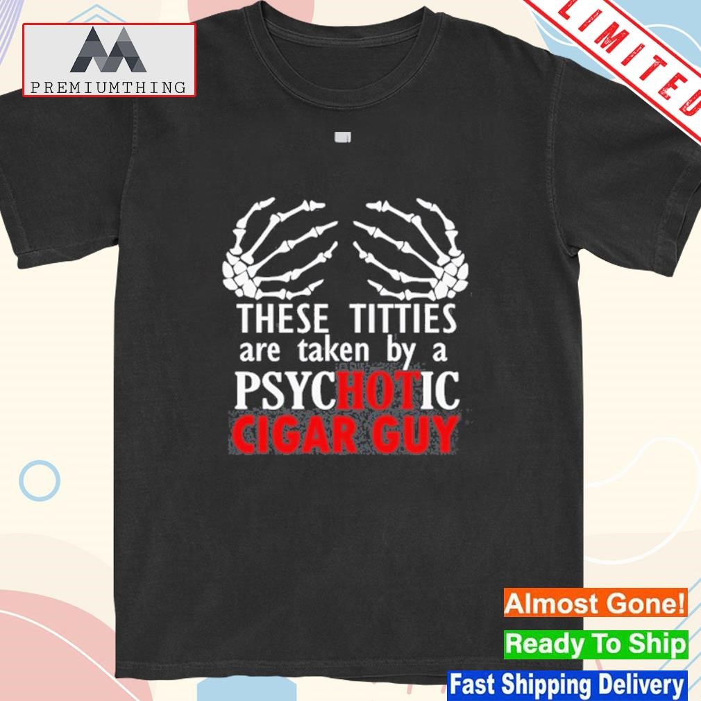 Official jonwurster These Titties Are Taken By A Psychotic Cigar Guy Shirt